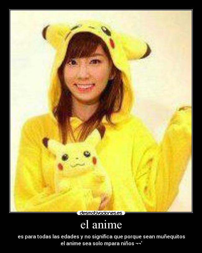 el anime - es para todas las edades y no significa que porque sean muñequitos
el anime sea solo mpara niños ¬¬