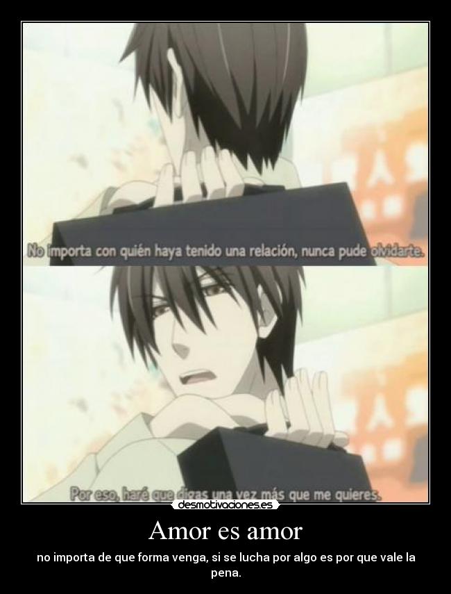 Amor es amor - no importa de que forma venga, si se lucha por algo es por que vale la pena.