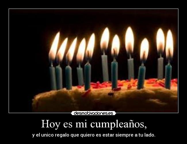 Hoy es mi cumpleaños, - y el unico regalo que quiero es estar siempre a tu lado.