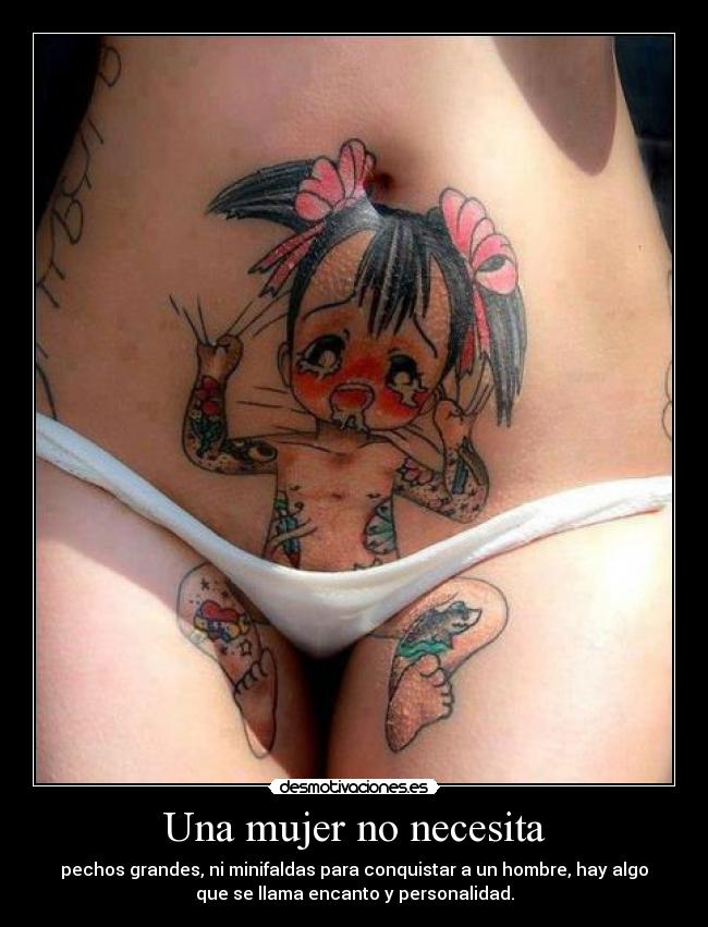 Una mujer no necesita - pechos grandes, ni minifaldas para conquistar a un hombre, hay algo
que se llama encanto y personalidad.