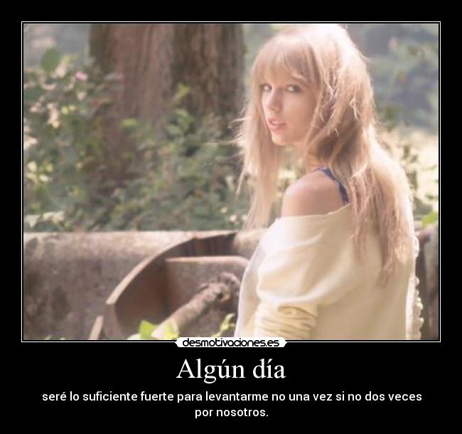 Algún día - seré lo suficiente fuerte para levantarme no una vez si no dos veces por nosotros.