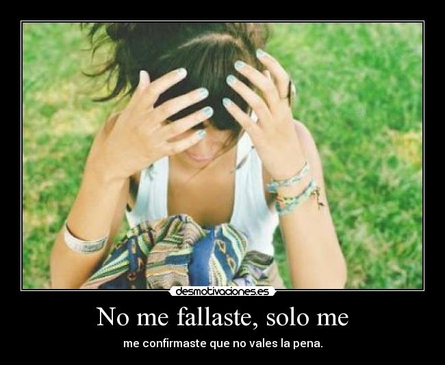 No me fallaste, solo me - me confirmaste que no vales la pena.