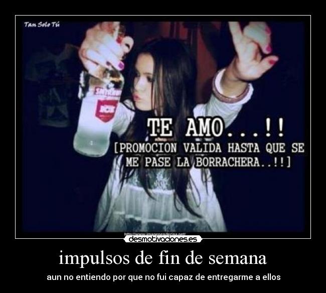 impulsos de fin de semana - aun no entiendo por que no fui capaz de entregarme a ellos