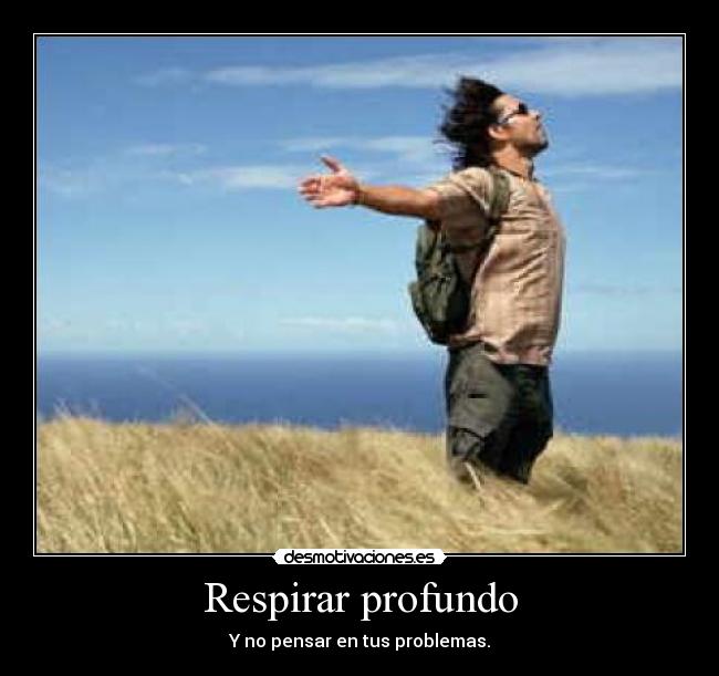 Respirar profundo - Y no pensar en tus problemas.