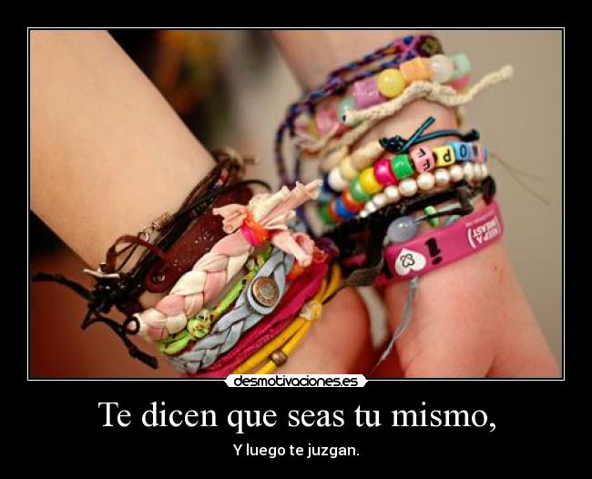 Te dicen que seas tu mismo, -