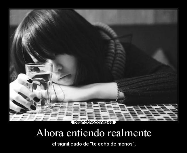 Ahora entiendo realmente - el significado de te echo de menos.