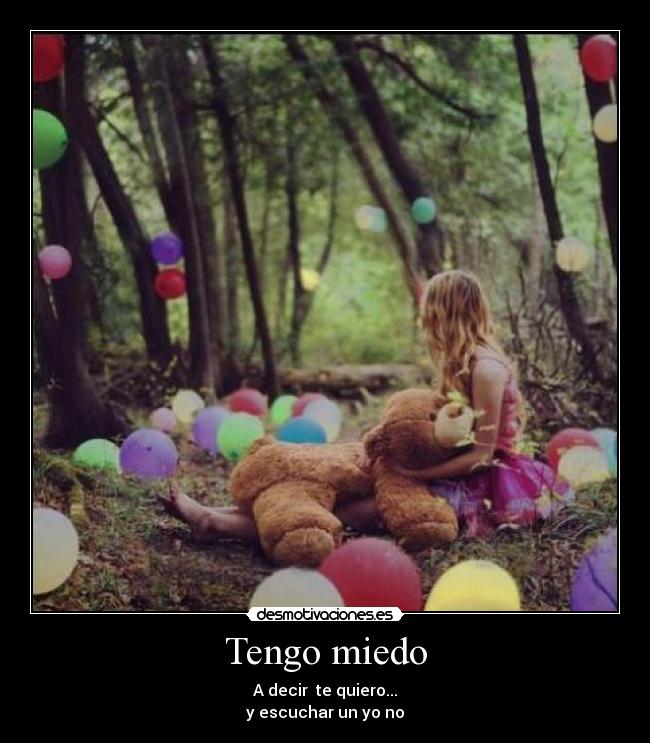 Tengo miedo - A decir te quiero...
y escuchar un yo no