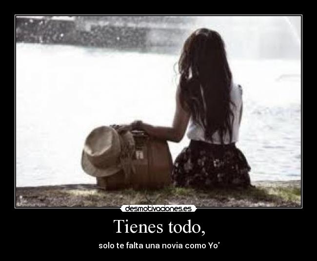 Tienes todo, -