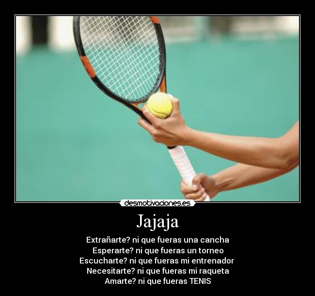 Jajaja - Extrañarte? ni que fueras una cancha
Esperarte? ni que fueras un torneo
Escucharte? ni que fueras mi entrenador 
Necesitarte? ni que fueras mi raqueta
Amarte? ni que fueras TENIS