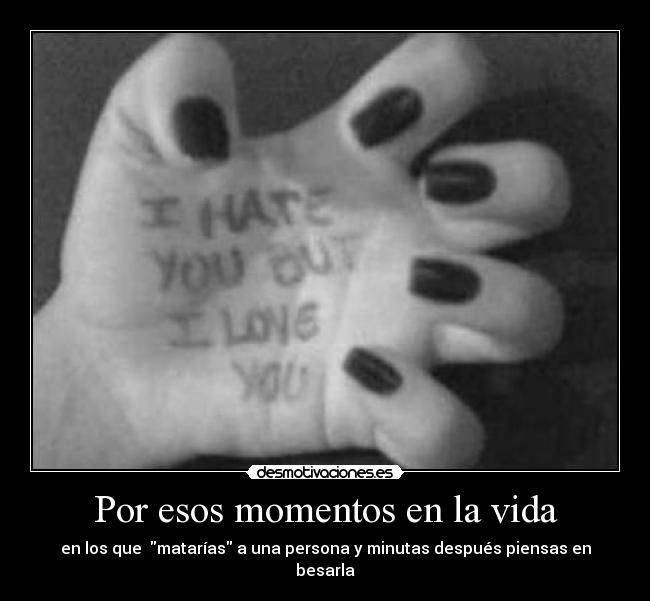 Por esos momentos en la vida - en los que matarías a una persona y minutas después piensas en besarla