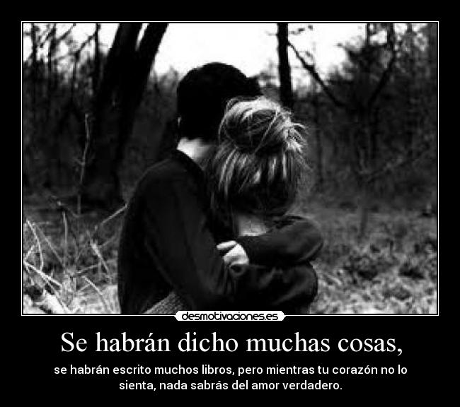 Se habrán dicho muchas cosas, - se habrán escrito muchos libros, pero mientras tu corazón no lo
sienta, nada sabrás del amor verdadero.