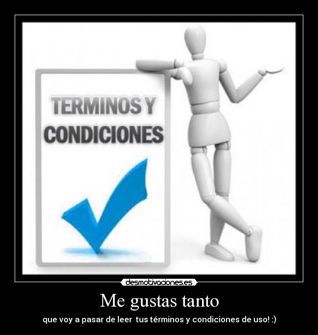 Me gustas tanto - que voy a pasar de leer tus términos y condiciones de uso! :)