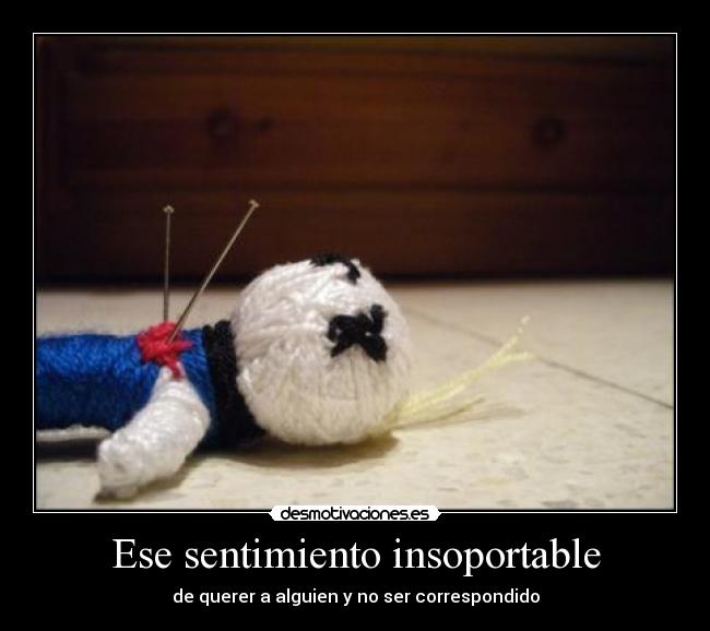 Ese sentimiento insoportable - de querer a alguien y no ser correspondido