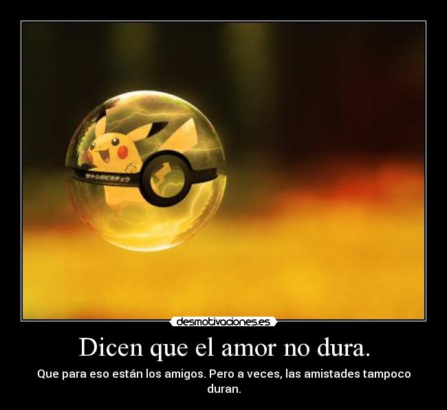 Dicen que el amor no dura. - Que para eso están los amigos. Pero a veces, las amistades tampoco duran.
