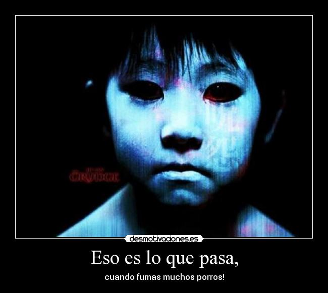 Eso es lo que pasa, - cuando fumas muchos porros!