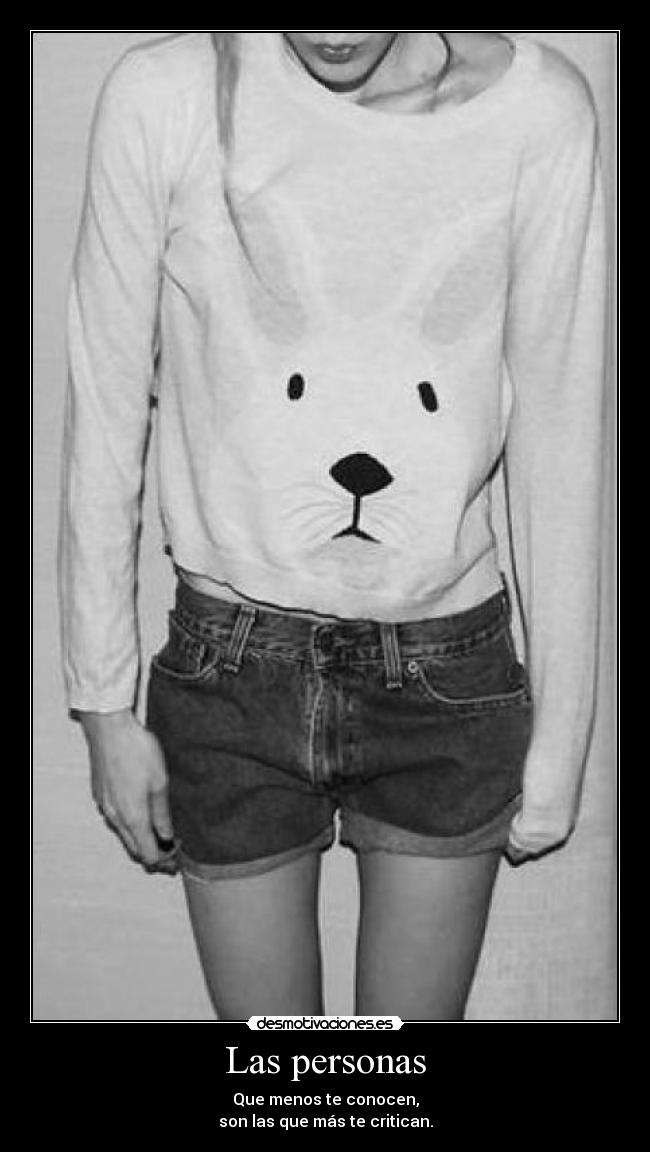 Las personas - Que menos te conocen,
son las que más te critican.