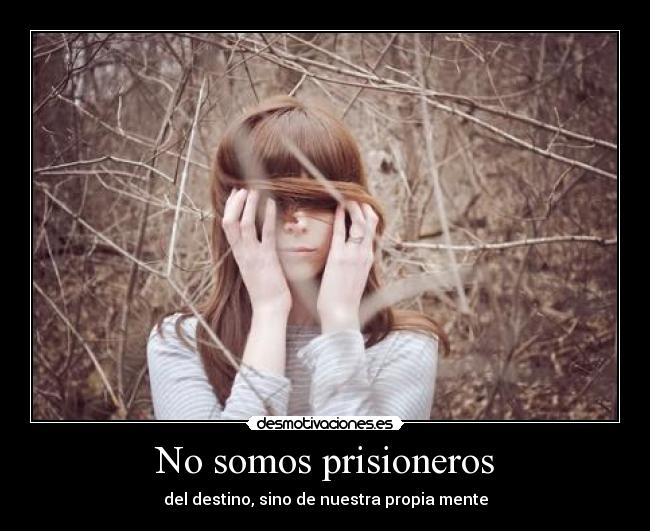 No somos prisioneros - del destino, sino de nuestra propia mente