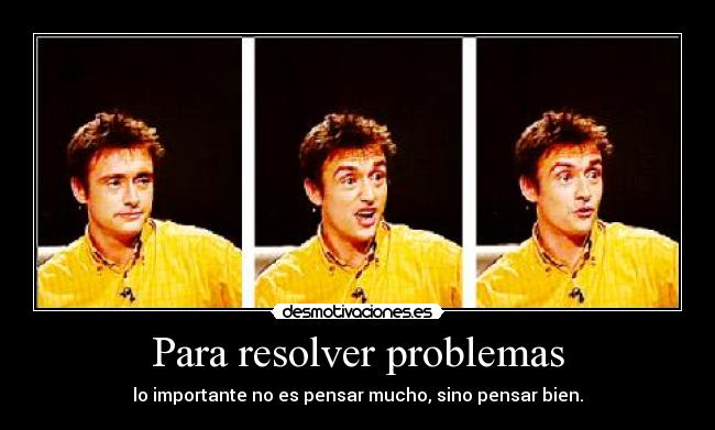 Para resolver problemas - lo importante no es pensar mucho, sino pensar bien.