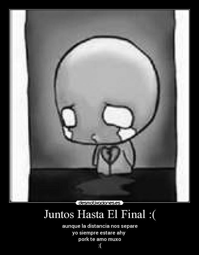 Juntos Hasta El Final :( - aunque la distancia nos separe
yo siempre estare ahy 
pork te amo muxo
:(