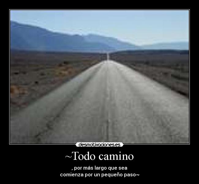 ~Todo camino - , por más largo que sea
comienza por un pequeño paso~