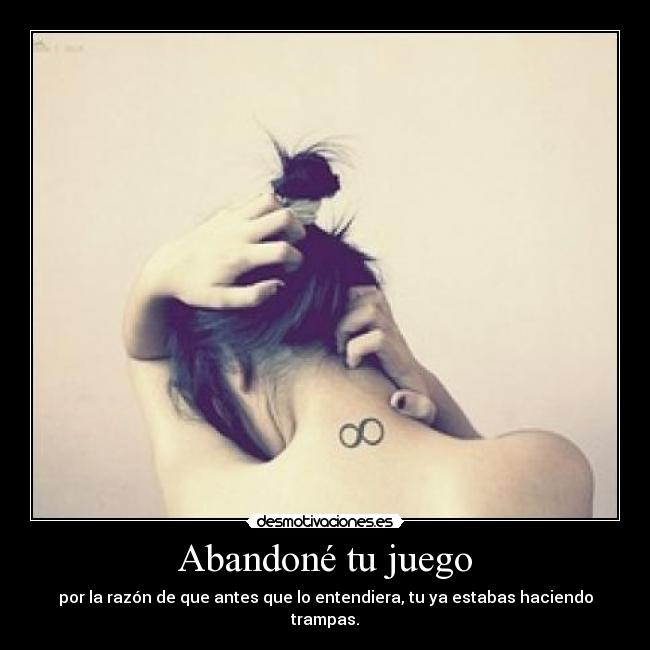 Abandoné tu juego - por la razón de que antes que lo entendiera, tu ya estabas haciendo trampas.
