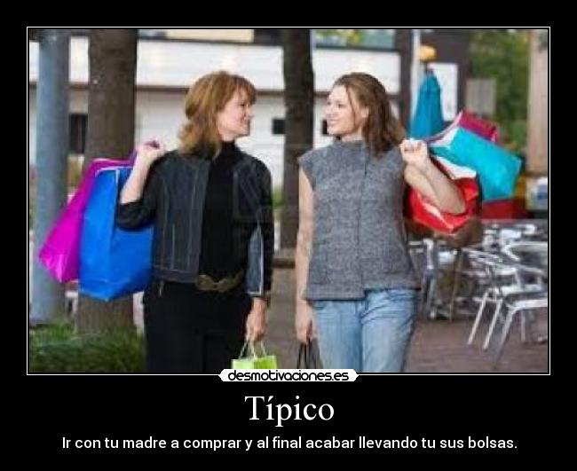 Típico - Ir con tu madre a comprar y al final acabar llevando tu sus bolsas.
