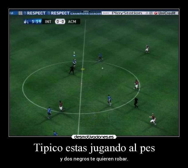 Tipico estas jugando al pes - y dos negros te quieren robar.