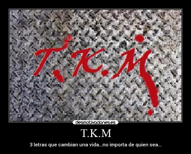 T.K.M - 3 letras que cambian una vida...no importa de quien sea...