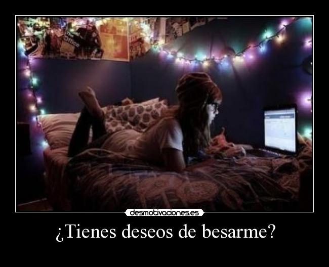 ¿Tienes deseos de besarme? -