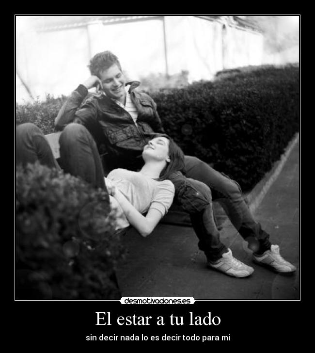 El estar a tu lado - sin decir nada lo es decir todo para mi