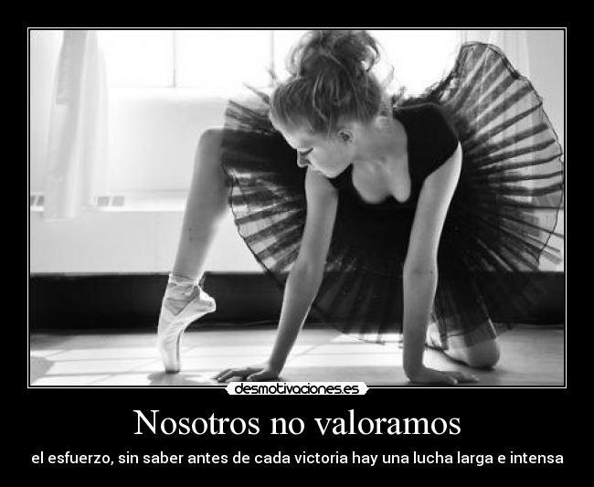 Nosotros no valoramos - el esfuerzo, sin saber antes de cada victoria hay una lucha larga e intensa