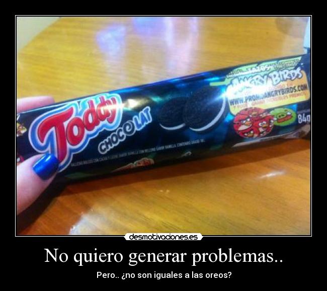 No quiero generar problemas.. - Pero.. ¿no son iguales a las oreos?