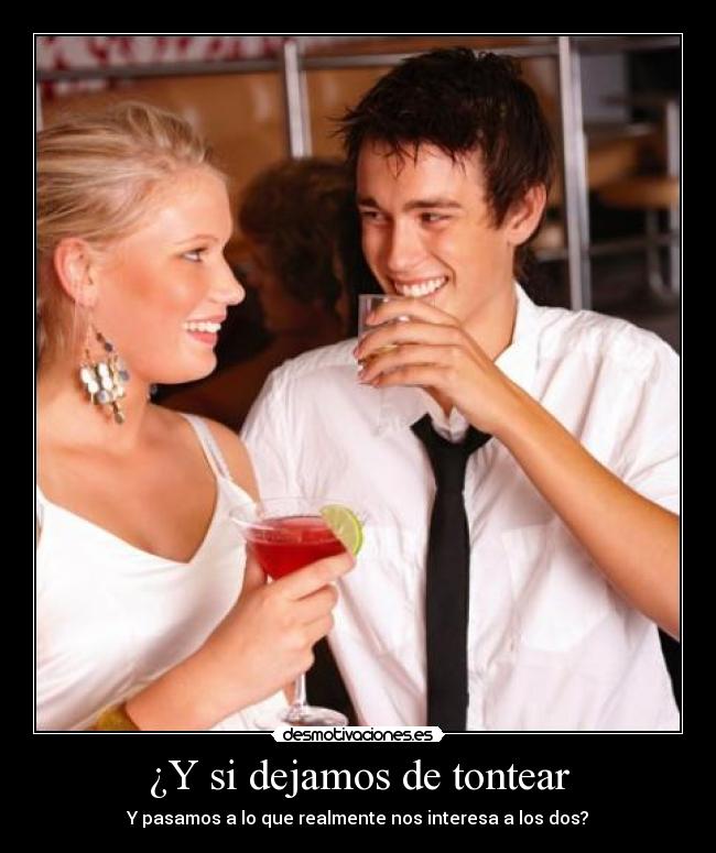 ¿Y si dejamos de tontear - Y pasamos a lo que realmente nos interesa a los dos?