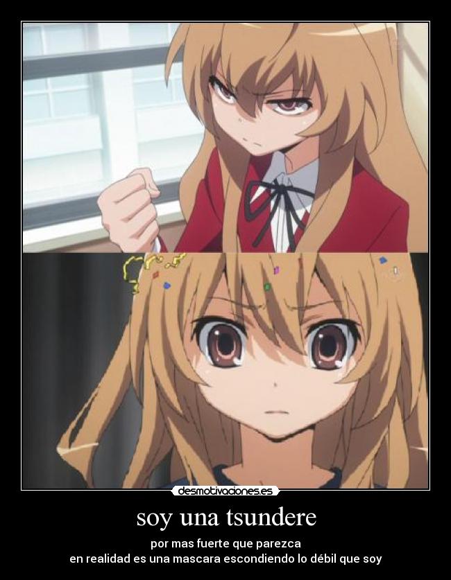 soy una tsundere - por mas fuerte que parezca
en realidad es una mascara escondiendo lo débil que soy