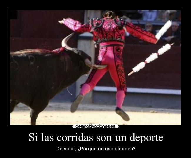 Si las corridas son un deporte - De valor, ¿Porque no usan leones?