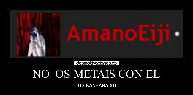 NO OS METAIS CON EL - OS BANEARA XD