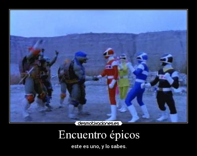 Encuentro épicos - este es uno, y lo sabes.