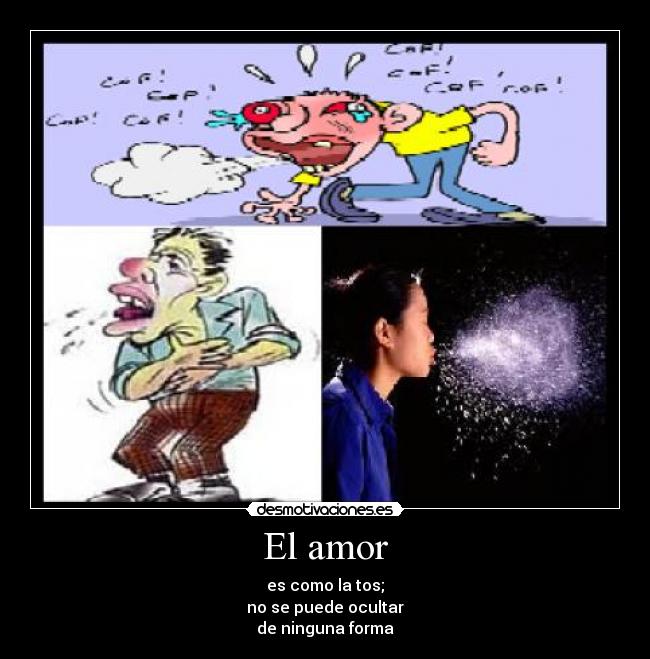El amor - es como la tos;
no se puede ocultar
de ninguna forma