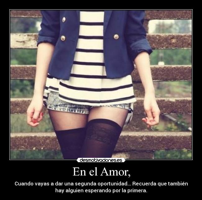 En el Amor, - Cuando vayas a dar una segunda oportunidad... Recuerda que también
hay alguien esperando por la primera.