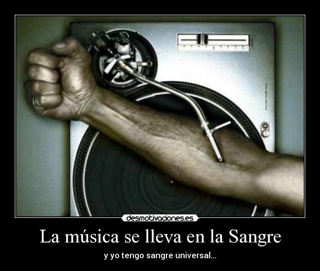 La música se lleva en la Sangre - y yo tengo sangre universal...