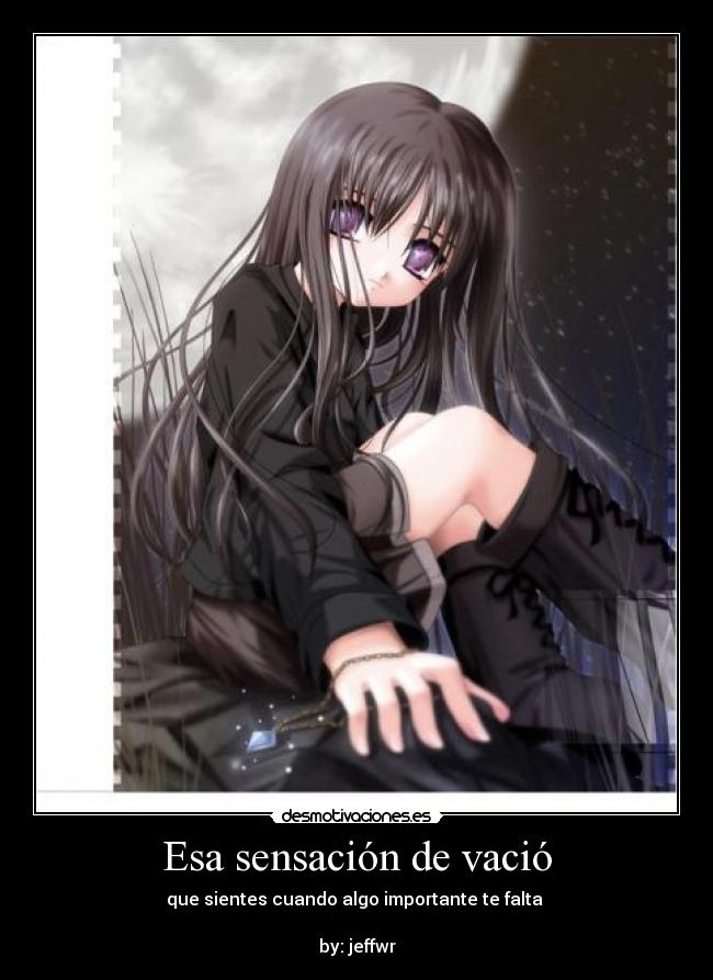 Esa sensación de vació - que sientes cuando algo importante te falta
by: jeffwr