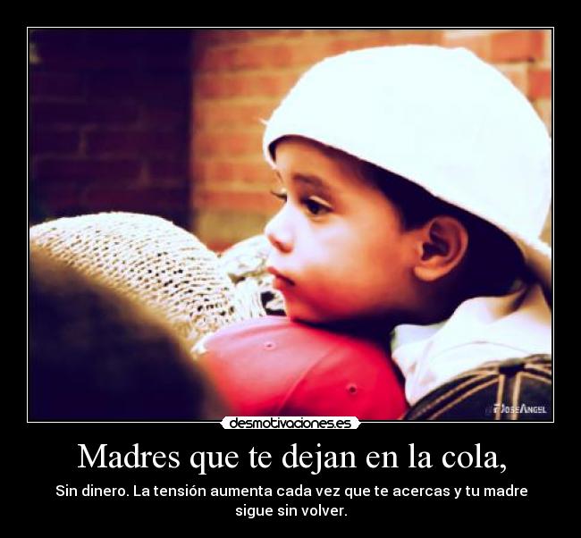 Madres que te dejan en la cola, - Sin dinero. La tensión aumenta cada vez que te acercas y tu madre sigue sin volver.