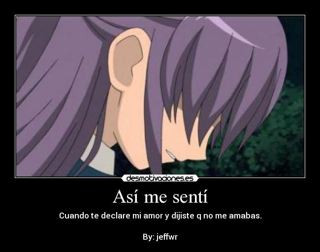 Así me sentí - Cuando te declare mi amor y dijiste q no me amabas.
By: jeffwr