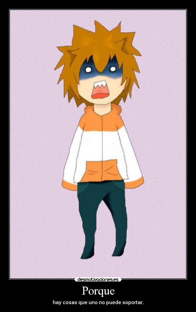 Porque - hay cosas que uno no puede soportar.