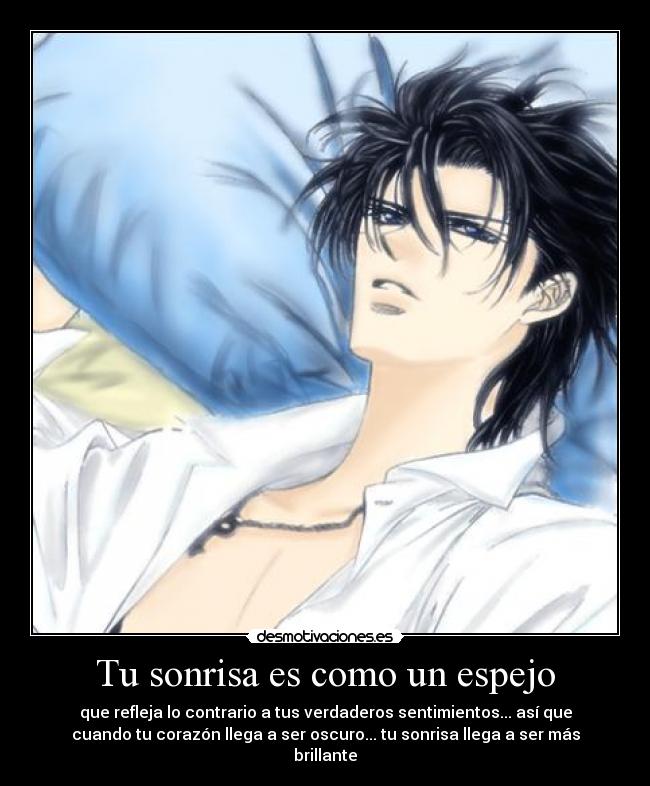 Tu sonrisa es como un espejo - que refleja lo contrario a tus verdaderos sentimientos... así que
cuando tu corazón llega a ser oscuro... tu sonrisa llega a ser más
brillante