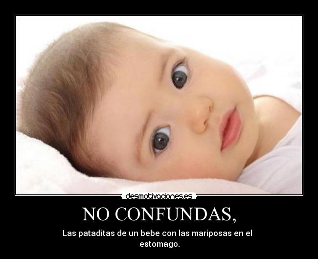 NO CONFUNDAS, - Las pataditas de un bebe con las mariposas en el
estomago.