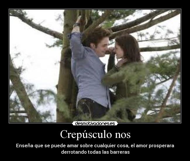 Crepúsculo nos - Enseña que se puede amar sobre cualquier cosa, el amor prosperara
derrotando todas las barreras