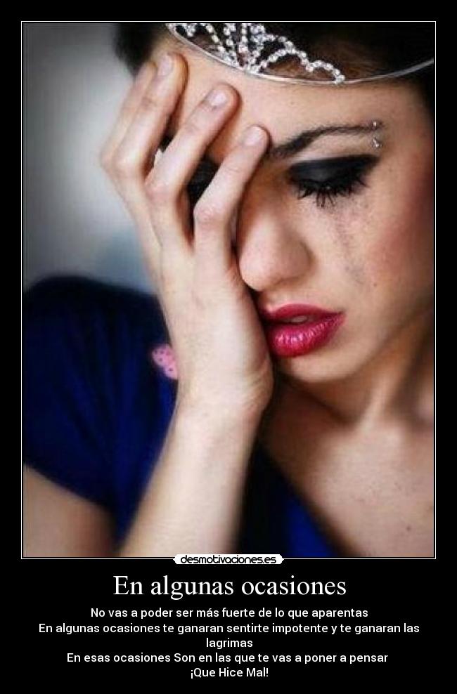 En algunas ocasiones - No vas a poder ser más fuerte de lo que aparentas
En algunas ocasiones te ganaran sentirte impotente y te ganaran las lagrimas
En esas ocasiones Son en las que te vas a poner a pensar
¡Que Hice Mal!