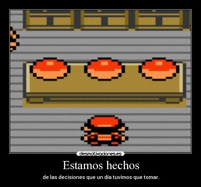 Estamos hechos - de las decisiones que un día tuvimos que tomar.