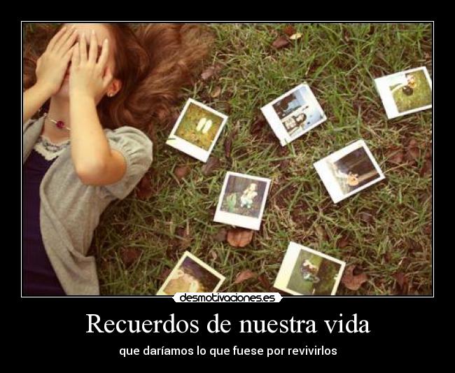 Recuerdos de nuestra vida - que daríamos lo que fuese por revivirlos